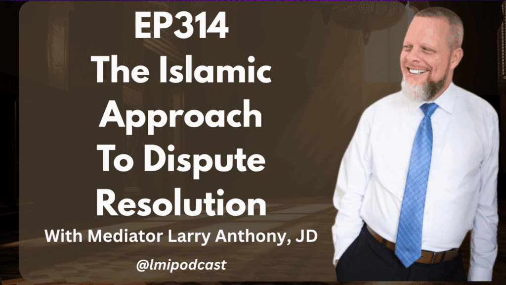 EP314: The  Islamic Approach to Dispute Resolution, With Larry Anthony of IAMS.LLC